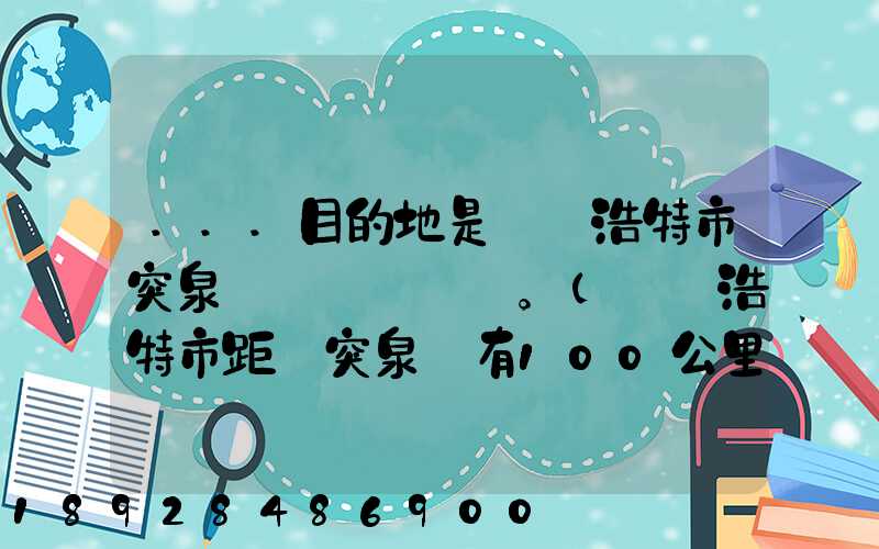 ...目的地是烏蘭浩特市突泉縣。(烏蘭浩特市距離突泉縣有100公里)剛...
